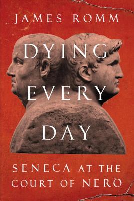 Dying Every Day: Seneca at the Court of Nero - Romm, James, Mr.