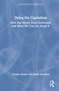 Dying for Capitalism: How Big Money Fuels Extinction and What We Can Do About It