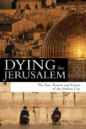 Dying for Jerusalem: The Past, Present and Future of the Holiest City