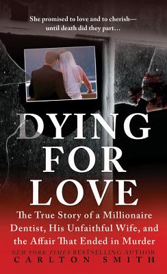 Dying for Love: The True Story of a Millionaire Dentist, His Unfaithful Wife, and the Affair That Ended in Murder - Smith, Carlton