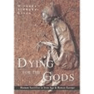 Dying for the Gods: Human Sacrifice in Iron Age & Roman Europe