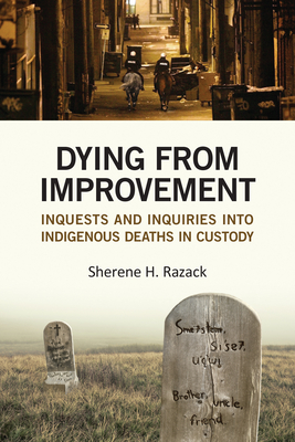 Dying from Improvement: Inquests and Inquiries Into Indigenous Deaths in Custody - Razack, Sherene