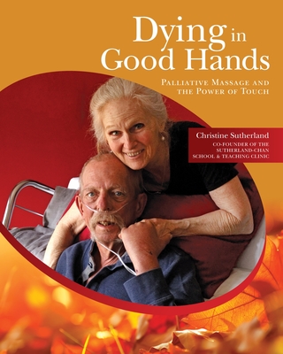 Dying in Good Hands: Palliative Massage and the Power of Touch - Sutherland, Christine