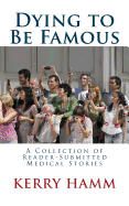 Dying to Be Famous: A Collection of Reader-Submitted Medical Stories