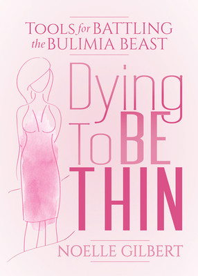 Dying to Be Thin: Tools for Battling the Bulimia Beast - Gilbert, Noelle