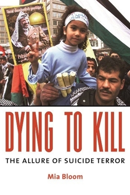 Dying to Kill: The Allure of Suicide Terror - Bloom, Mia, Professor