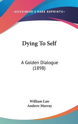 Dying To Self: A Golden Dialogue (1898) - Law, William, and Murray, Andrew