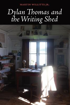 Dylan Thomas and the Writing Shed - Macaulay, Rachel L (Editor), and Willits Jr, Martin