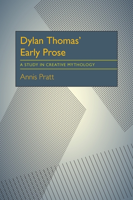 Dylan Thomas' Early Prose: A Study in Creative Mythology - Pratt, Annis