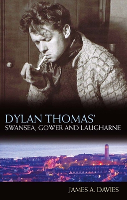Dylan Thomas's Swansea, Gower and Laugharne - Davies, James A