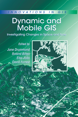 Dynamic and Mobile GIS: Investigating Changes in Space and Time - Billen, Roland (Editor), and Joao, Elsa (Editor), and Forrest, David (Editor)