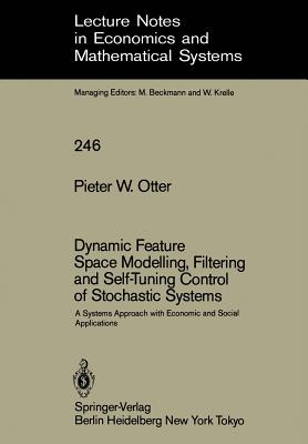 Dynamic Feature Space Modelling, Filtering and Self-Tuning Control of Stochastic Systems: A Systems Approach with Economic and Social Applications - Otter, Pieter W