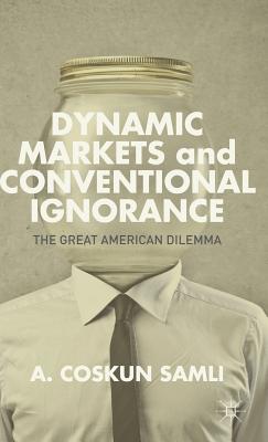 Dynamic Markets and Conventional Ignorance: The Great American Dilemma - Samli, A