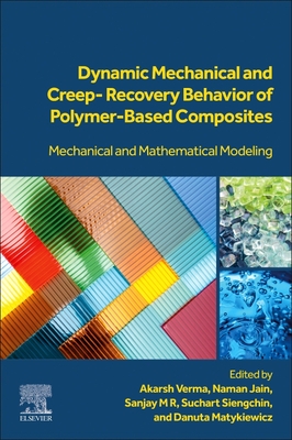 Dynamic Mechanical and Creep-Recovery Behavior of Polymer-Based Composites: Mechanical and Mathematical Modeling - Verma, Akarsh (Editor), and Jain, Naman (Editor), and M. R, Sanjay (Editor)