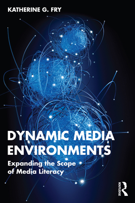 Dynamic Media Environments: Expanding the Scope of Media Literacy - Fry, Katherine G