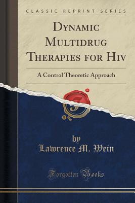 Dynamic Multidrug Therapies for HIV: A Control Theoretic Approach (Classic Reprint) - Wein, Lawrence M