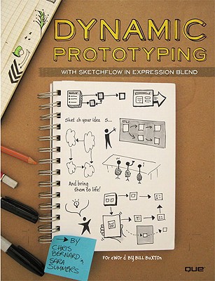 Dynamic Prototyping with Sketchflow in Expression Blend: Sketch Your Ideas...and Bring Them to Life! - Bernard, Chris, and Summers, Sara, and Buxton, Bill (Foreword by)