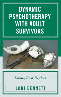 Dynamic Psychotherapy with Adult Survivors: Living Past Neglect - Bennett, Lori