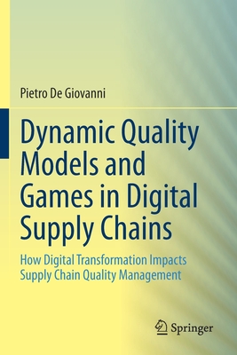 Dynamic Quality Models and Games in Digital Supply Chains: How Digital Transformation Impacts Supply Chain Quality Management - De Giovanni, Pietro