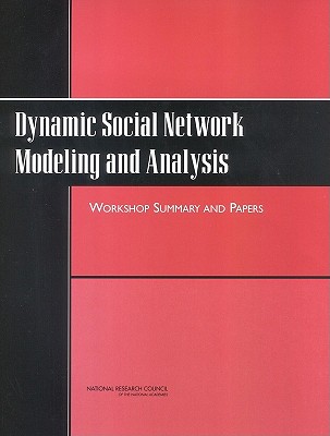 Dynamic Social Network Modeling and Analysis: Workshop Summary and Papers - National Research Council, and Division of Behavioral and Social Sciences and Education, and Board on Behavioral Cognitive...