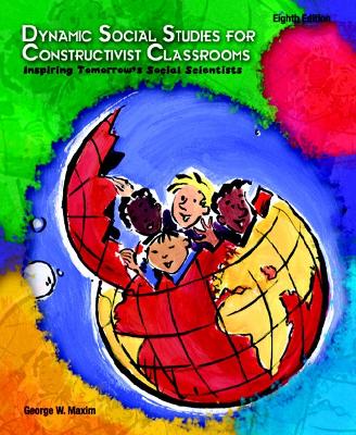 Dynamic Social Studies for Constructivist Classrooms - Maxim, George W