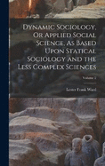 Dynamic Sociology, Or Applied Social Science, As Based Upon Statical Sociology and the Less Complex Sciences; Volume 2