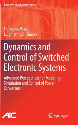 Dynamics and Control of Switched Electronic Systems: Advanced Perspectives for Modeling, Simulation and Control of Power Converters - Vasca, Francesco (Editor), and Iannelli, Luigi (Editor)