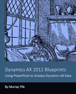 Dynamics AX 2012 Blueprints: Using PowerPivot to Analyze Dynamics AX Data - Fife, Murray
