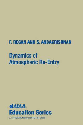 Dynamics of Atmospheric Re-Entry - Regan, Frank J, and Anandakrishnan, Satya M, and F Regan and S Anandakrishnan, Naval Surface Warfare Center