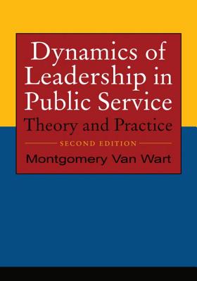 Dynamics of Leadership in Public Service: Theory and Practice - Wart, Montgomery Van