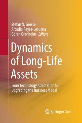 Dynamics of Long-Life Assets: From Technology Adaptation to Upgrading the Business Model - Grsser, Stefan N (Editor), and Reyes-Lecuona, Arcadio (Editor), and Granholm, Gran (Editor)