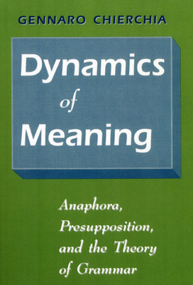 Dynamics of Meaning: Anaphora, Presupposition, and the Theory of Grammar - Chierchia, Gennaro