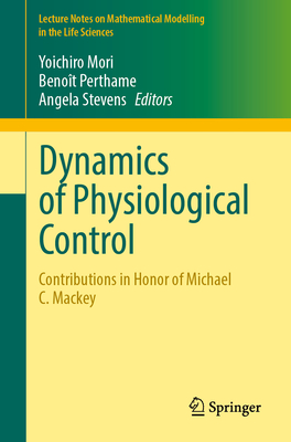 Dynamics of Physiological Control: Contributions in Honor of Michael C. Mackey - Mori, Yoichiro (Editor), and Perthame, Benot (Editor), and Stevens, Angela (Editor)