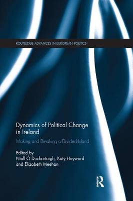 Dynamics of Political Change in Ireland: Making and Breaking a Divided Island -  Dochartaigh, Niall (Editor), and Hayward, Katy (Editor), and Meehan, Elizabeth (Editor)