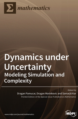 Dynamics under Uncertainty: Modeling Simulation and Complexity - Pamucar, Dragan (Guest editor), and Marinkovic, Dragan (Guest editor), and Kar, Samarjit (Guest editor)