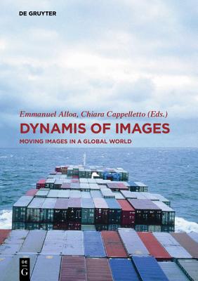 Dynamis of the Image: Moving Images in a Global World - Alloa, Emmanuel (Editor), and Cappelletto, Chiara (Editor)