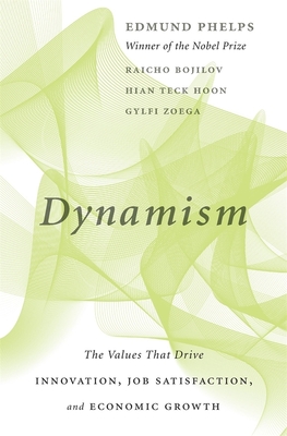 Dynamism: The Values That Drive Innovation, Job Satisfaction, and Economic Growth - Phelps, Edmund, and Bojilov, Raicho, and Hoon, Hian Teck
