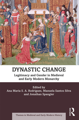 Dynastic Change: Legitimacy and Gender in Medieval and Early Modern Monarchy - Rodrigues, Ana Maria S.A. (Editor), and Santos Silva, Manuela (Editor), and Spangler, Jonathan W. (Editor)