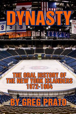 Dynasty: The Oral History of the New York Islanders, 1972-1984 - Prato, Greg