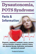Dysautonomia, Pots Syndrome: Diagnosis, Symptoms, Treatment, Causes, Doctors, Nervous Disorders, Prognosis, Research, History, Diet, Physical Therapy, Medication, Environment, and More All Covered! Facts & Information.