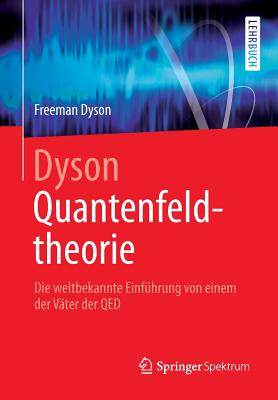 Dyson Quantenfeldtheorie: Die Weltbekannte Einfuhrung Von Einem Der Vater Der Qed - Dyson, Freeman, and Riedel, Franziska (Translated by), and Ziebarth, Benedikt (Translated by)