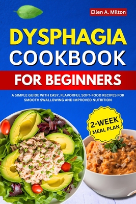 Dysphagia Cookbook for Beginners: A Simple Guide with Easy, Flavorful Soft-food Recipes for Smooth Swallowing and Improved Nutrition 2-week meal plan - A Milton, Ellen
