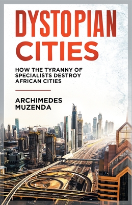 Dystopia: How the Tyranny of Specialists Destroy African Cities - Muzenda, Archimedes