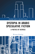 Dystopia in Arabic Speculative Fiction: A Poetics of Distress
