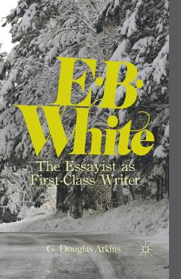 E.B. White: The Essayist as First-Class Writer - Atkins, G