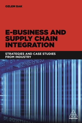E-Business and Supply Chain Integration: Strategies and Case Studies from Industry - Bak, Ozlem (Editor)