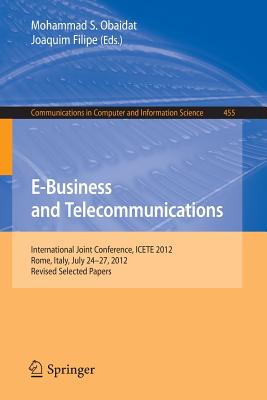 E-Business and Telecommunications: International Joint Conference, Icete 2012, Rome, Italy, July 24--27, 2012, Revised Selected Papers - Obaidat, Mohammad S, Professor (Editor), and Filipe, Joaquim (Editor)