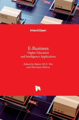 E-Business: Higher Education and Intelligence Applications - Wu, Robert M.X. (Editor), and Mircea, Marinela (Editor)
