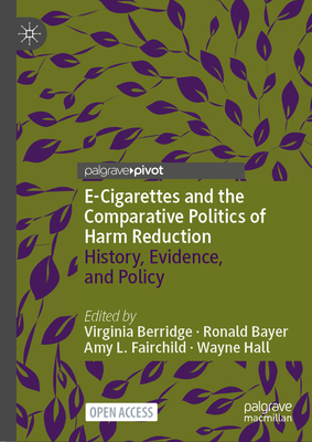 E-Cigarettes and the Comparative Politics of Harm Reduction: History, Evidence, and Policy - Berridge, Virginia (Editor), and Bayer, Ronald (Editor), and Fairchild, Amy L (Editor)