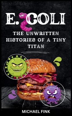 E. coli: The Unwritten Histories of a Tiny Titan - Fink, Michael